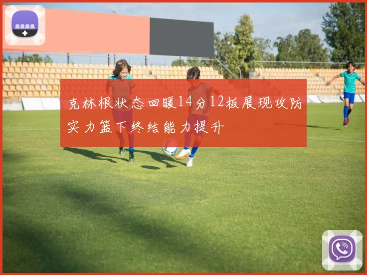 克林根状态回暖14分12板展现攻防实力篮下终结能力提升