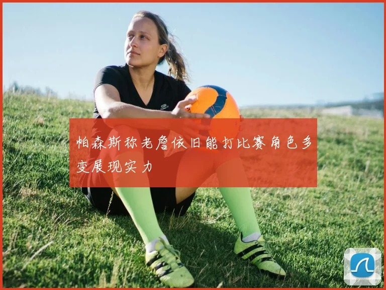 帕森斯称老詹依旧能打比赛角色多变展现实力