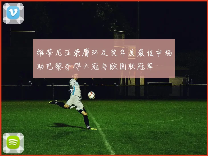 维蒂尼亚荣膺环足奖年度最佳中场助巴黎夺得六冠与欧国联冠军
