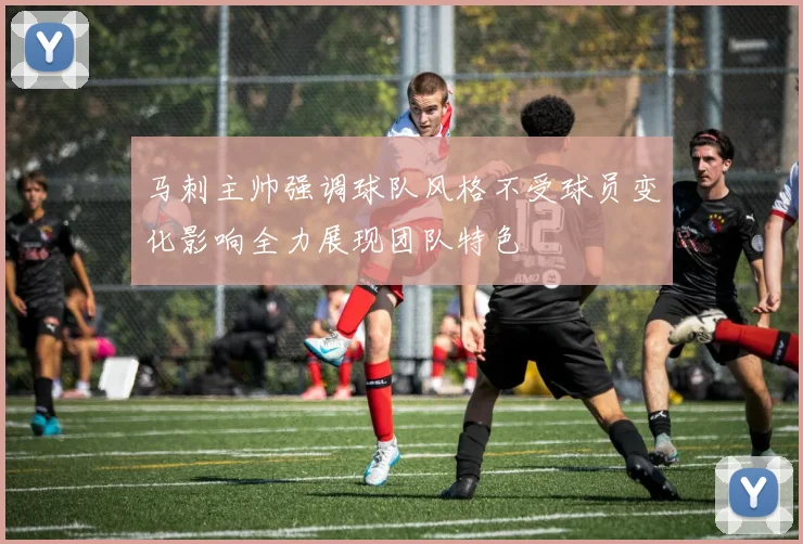 马刺主帅强调球队风格不受球员变化影响全力展现团队特色