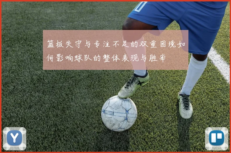 篮板失守与专注不足的双重困境如何影响球队的整体表现与胜率