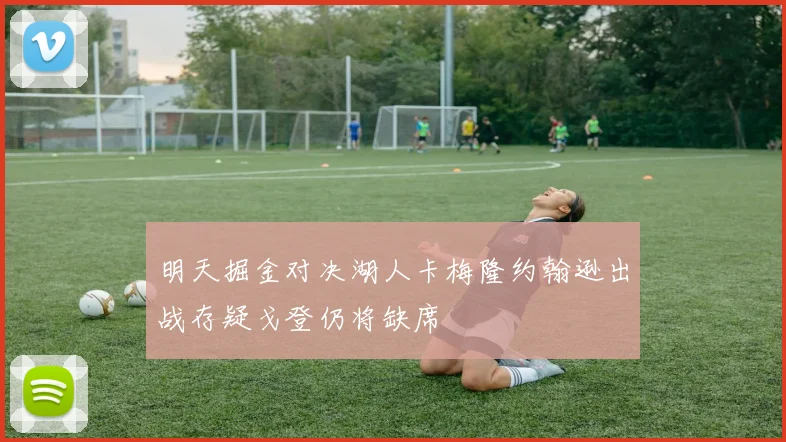 明天掘金对决湖人卡梅隆约翰逊出战存疑戈登仍将缺席