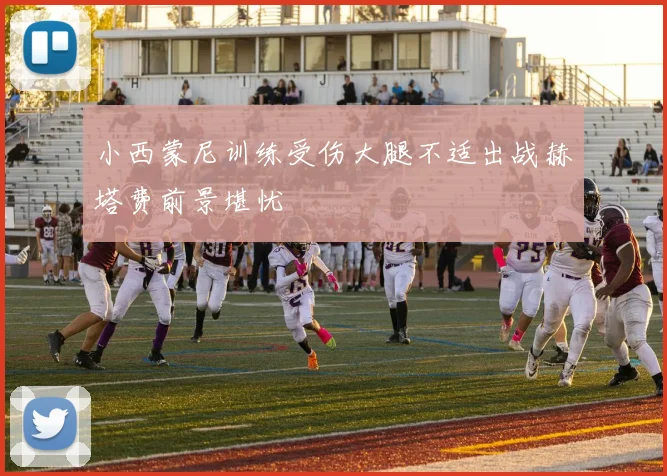 小西蒙尼训练受伤大腿不适出战赫塔费前景堪忧