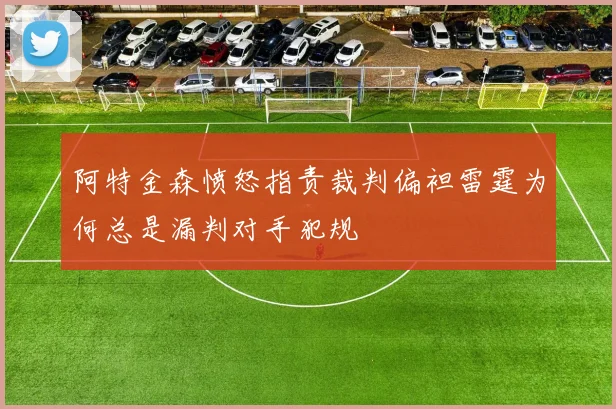 阿特金森愤怒指责裁判偏袒雷霆为何总是漏判对手犯规