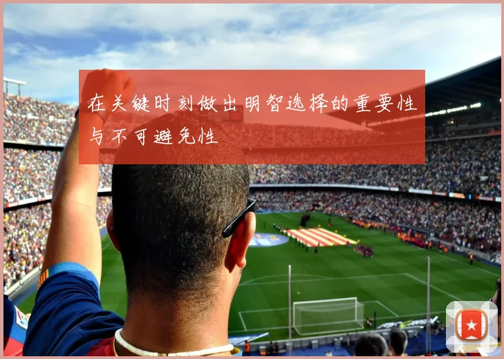 在关键时刻做出明智选择的重要性与不可避免性