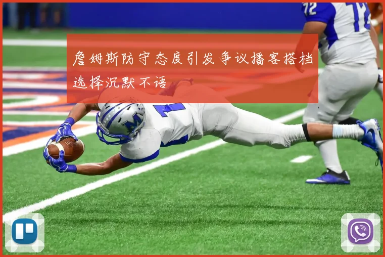 詹姆斯防守态度引发争议播客搭档选择沉默不语