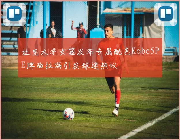 杜克大学女篮发布专属配色Kobe5PE牌面拉满引发球迷热议