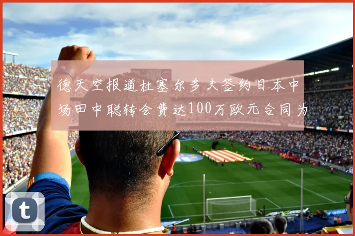 德天空报道杜塞尔多夫签约日本中场田中聪转会费达100万欧元合同为期四年