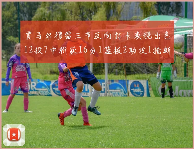 贾马尔穆雷三节反向打卡表现出色12投7中斩获16分1篮板2助攻1抢断