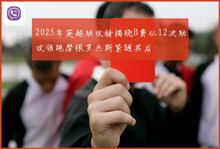 2025年英超助攻榜揭晓B费以12次助攻领跑摩根罗杰斯紧随其后