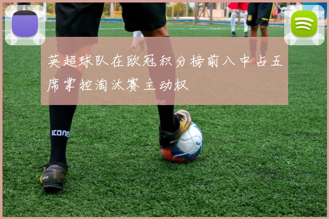 英超球队在欧冠积分榜前八中占五席掌控淘汰赛主动权