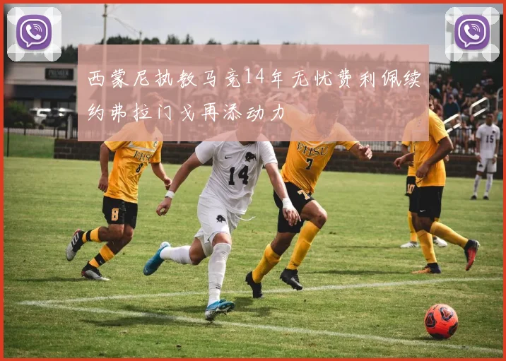 西蒙尼执教马竞14年无忧费利佩续约弗拉门戈再添动力
